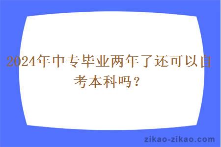 2024年中专毕业两年了还可以自考本科吗？