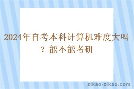 2024年自考本科计算机难度大吗？能不能考研