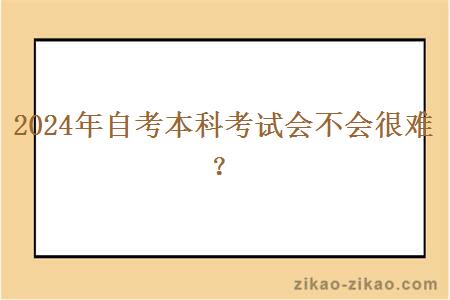 2024年自考本科考试会不会很难？