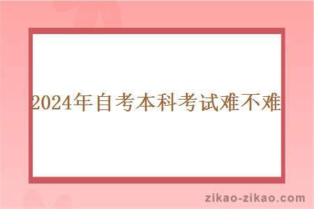 2024年自考本科考试难不难