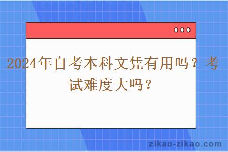 2024年自考本科文凭有用吗？考试难度大吗？