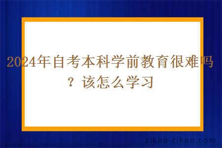 2024年自考本科学前教育很难吗？该怎么学习