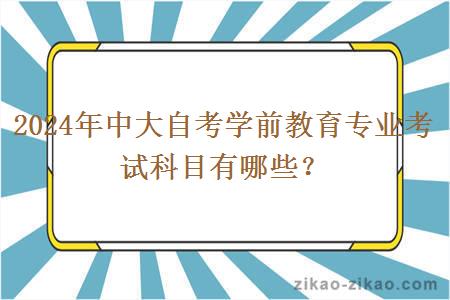 2024年中大自考学前教育专业考试科目有哪些？