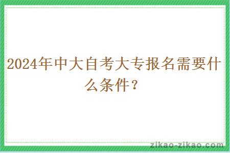 2024年中大自考大专报名需要什么条件？