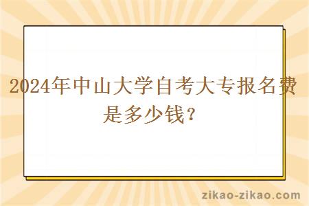 2024年中山大学自考大专报名费是多少钱？