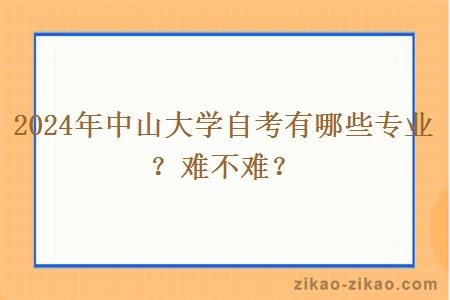 2024年中山大学自考有哪些专业？难不难？