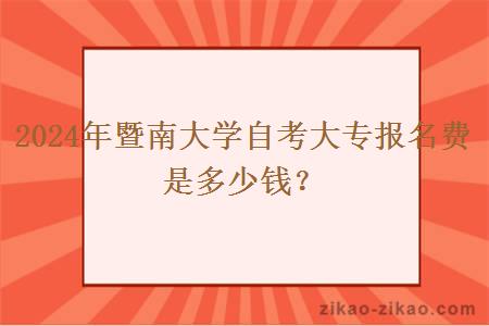 2024年暨南大学自考大专报名费是多少钱？