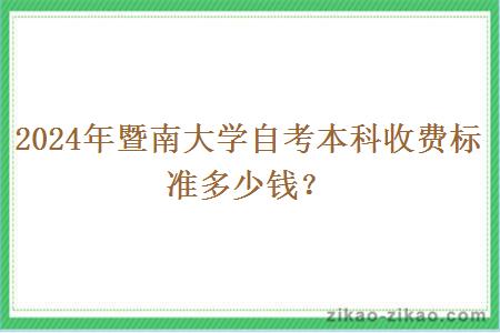 2024年暨南大学自考本科收费标准多少钱？