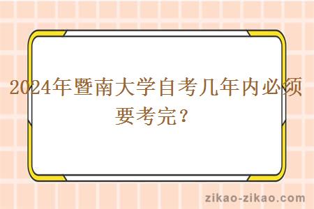 2024年暨南大学自考几年内必须要考完？