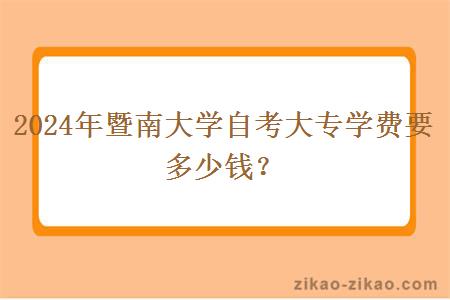 2024年暨南大学自考大专学费要多少钱？