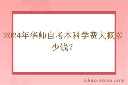 2024年华师自考本科学费大概多少钱？