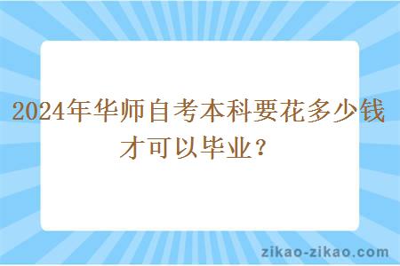 2024年华师自考本科要花多少钱才可以毕业？