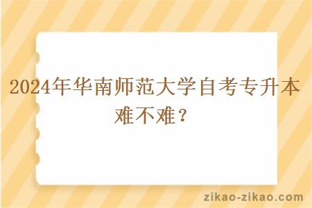 2024年华南师范大学自考专升本难不难？