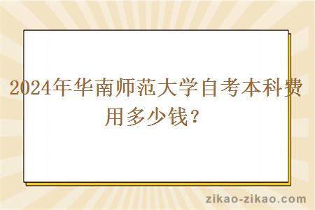 2024年华南师范大学自考本科费用多少钱？