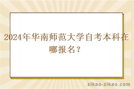 2024年华南师范大学自考本科在哪报名？