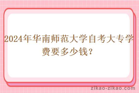 2024年华南师范大学自考大专学费要多少钱？