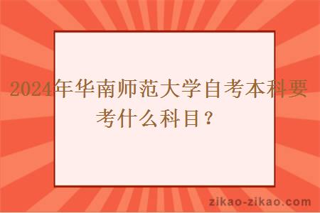 2024年华南师范大学自考本科要考什么科目？