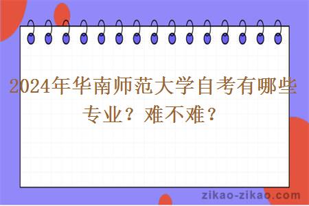 2024年华南师范大学自考有哪些专业？难不难？