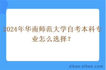 2024年华南师范大学自考本科专业怎么选择？