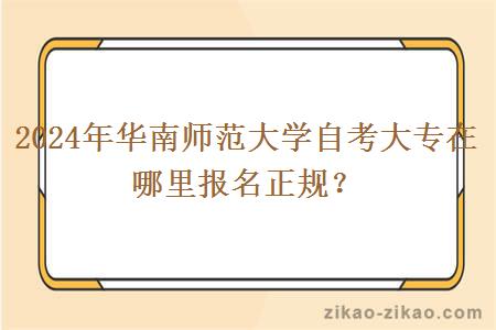 2024年华南师范大学自考大专在哪里报名正规？