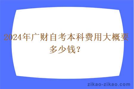 2024年广财自考本科费用大概要多少钱？