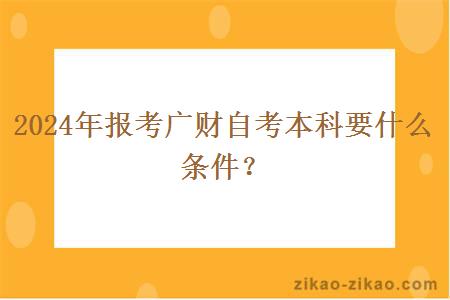 2024年报考广财自考本科要什么条件？