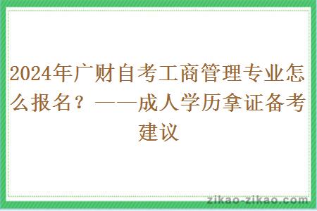 2024年广财自考工商管理专业怎么报名？——成人学历拿证备考建议