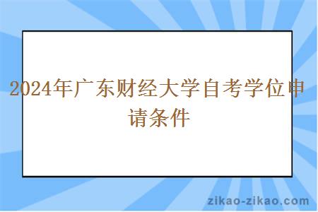 2024年广东财经大学自考学位申请条件