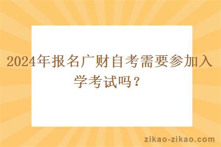 2024年报名广财自考需要参加入学考试吗？