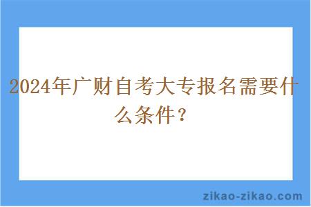 2024年广财自考大专报名需要什么条件？