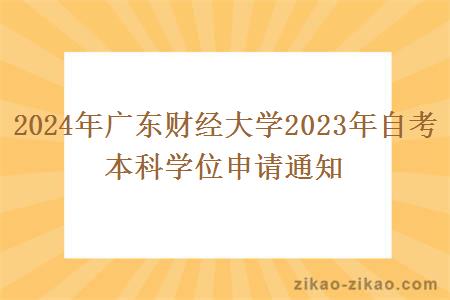 2024年广东财经大学2023年自考本科学位申请通知