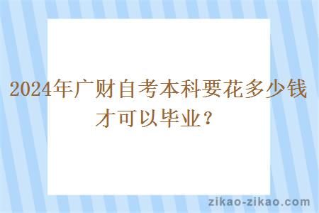 2024年广财自考本科要花多少钱才可以毕业？