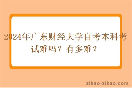 2024年广东财经大学自考本科考试难吗？有多难？