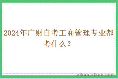 2024年广财自考工商管理专业都考什么？