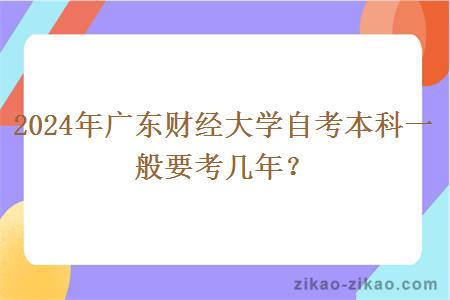2024年广东财经大学自考本科一般要考几年？