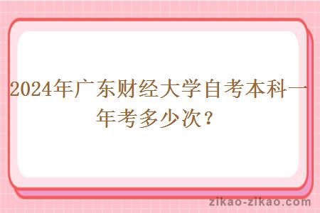 2024年广东财经大学自考本科一年考多少次？