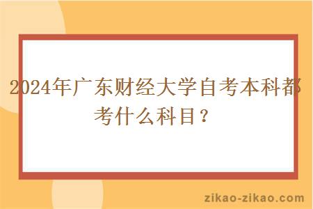 2024年广东财经大学自考本科都考什么科目？