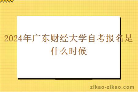 2024年广东财经大学自考报名是什么时候