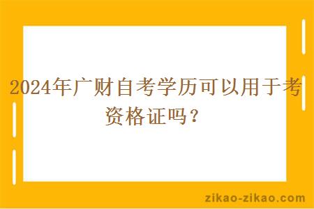 2024年广财自考学历可以用于考资格证吗？