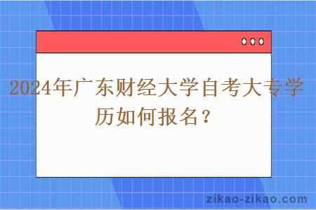 2024年广东财经大学自考大专学历如何报名?