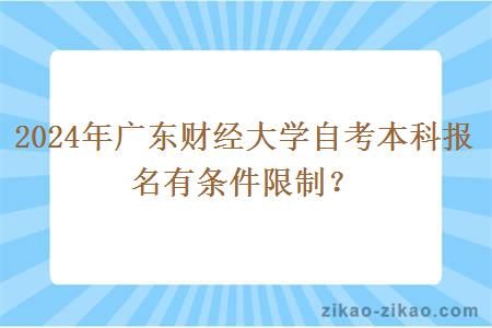 2024年广东财经大学自考本科报名有条件限制？