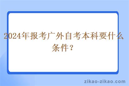 2024年报考广外自考本科要什么条件？