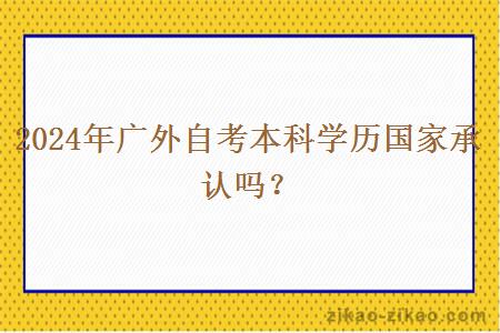 2024年广外自考本科学历国家承认吗？