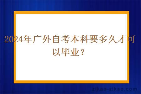 2024年广外自考本科要多久才可以毕业？