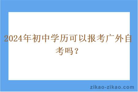 2024年初中学历可以报考广外自考吗？