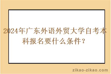 2024年广东外语外贸大学自考本科报名要什么条件？