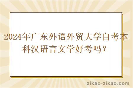 2024年广东外语外贸大学自考本科汉语言文学好考吗？