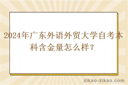 2024年广东外语外贸大学自考本科含金量怎么样？