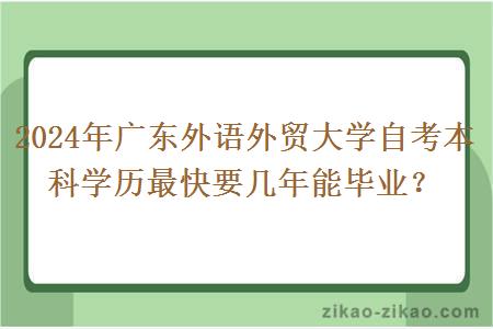 2024年广东外语外贸大学自考本科学历最快要几年能毕业？