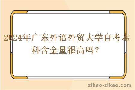 2024年广东外语外贸大学自考本科含金量很高吗？